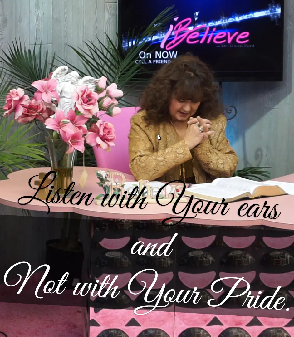 isten with your EARS and NOT with your PRIDE.